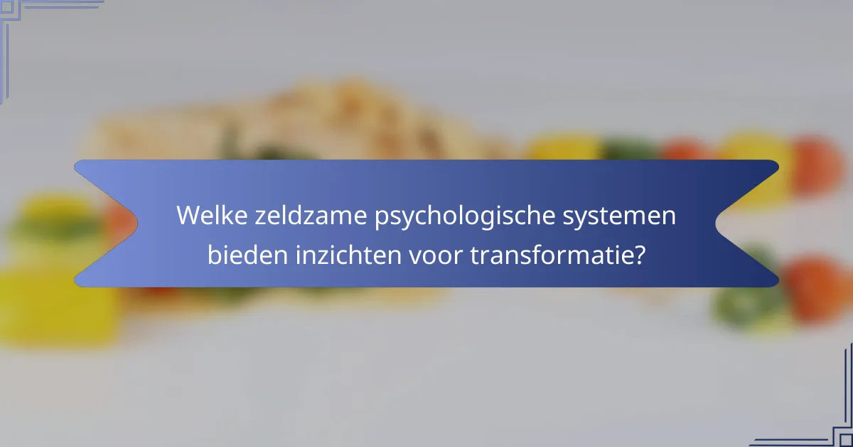 Welke zeldzame psychologische systemen bieden inzichten voor transformatie?